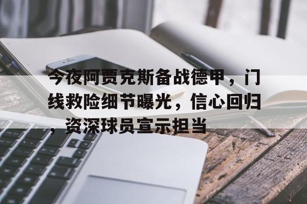 今夜阿贾克斯备战德甲，门线救险细节曝光，信心回归，资深球员宣示担当的简单介绍-九游