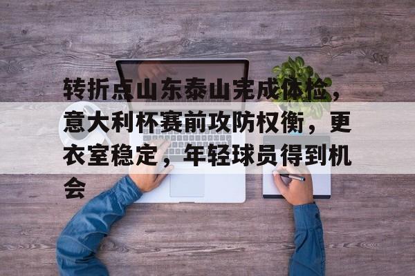 转折点山东泰山完成体检，意大利杯赛前攻防权衡，更衣室稳定，年轻球员得到机会的简单介绍-爱游戏